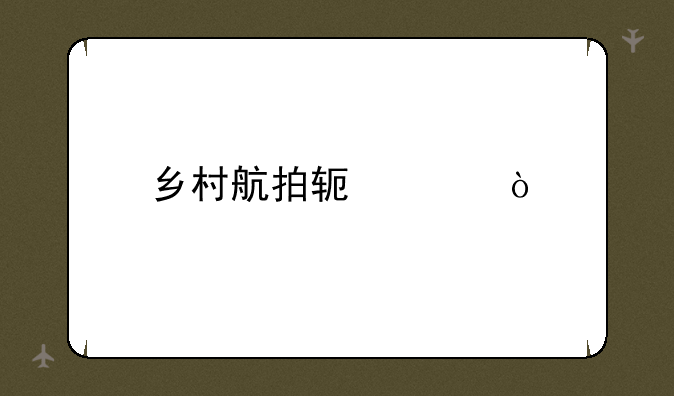 乡村航拍软件？