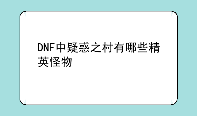 DNF中疑惑之村有哪些精英怪物