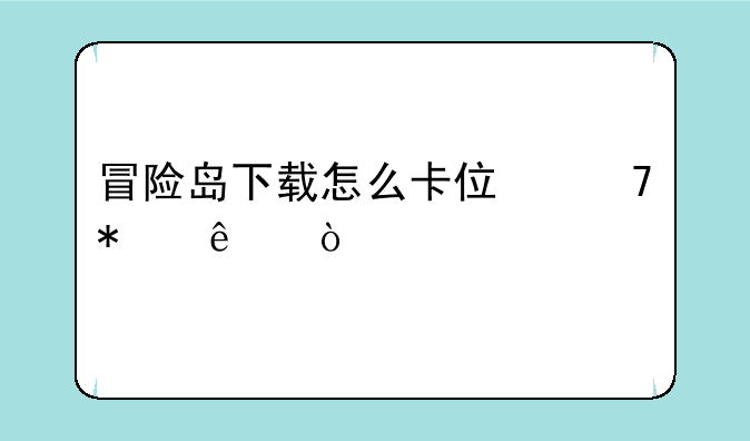 冒险岛下载怎么卡住不动了？