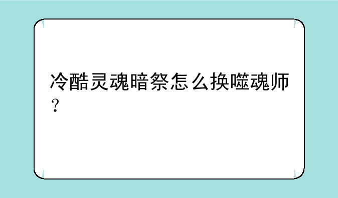 冷酷灵魂暗祭怎么换噬魂师？