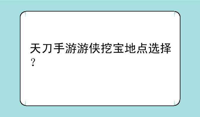 天刀手游游侠挖宝地点选择？