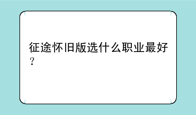 征途怀旧版选什么职业最好？