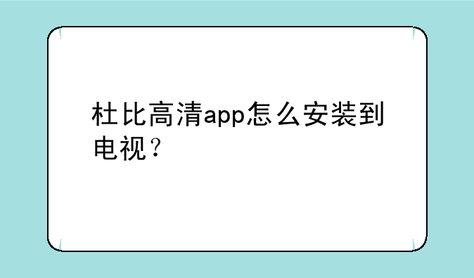 杜比高清app怎么安装到电视？