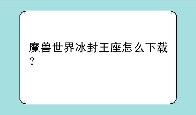 <b>魔兽世界冰封王座怎么下载？</b>