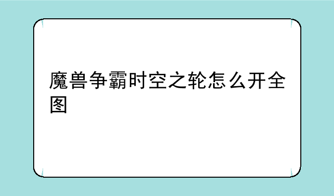 魔兽争霸时空之轮怎么开全图