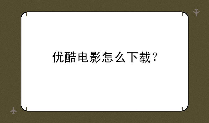 优酷电影怎么下载？