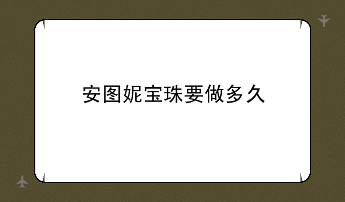 安图妮宝珠要做多久