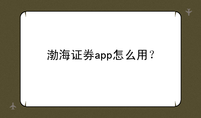 渤海证券app怎么用？