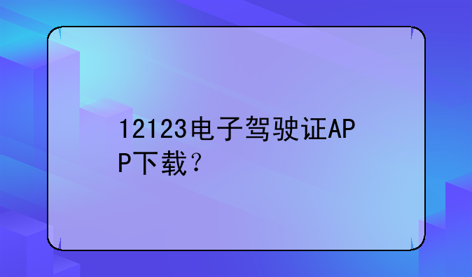 12123电子驾驶证APP下载？
