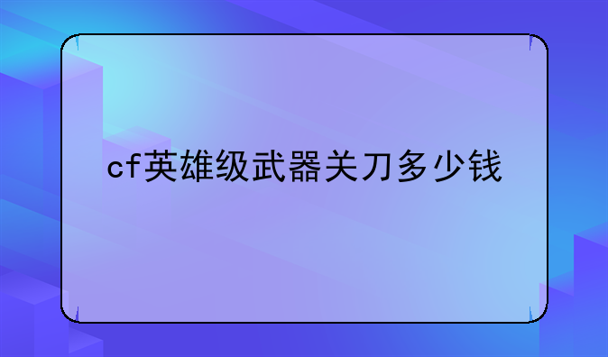 cf英雄级武器关刀多少钱