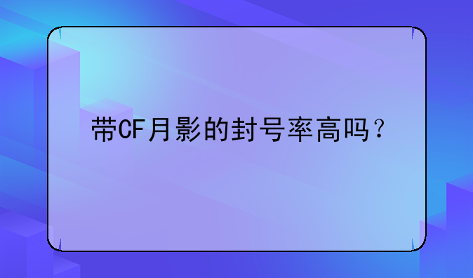 带CF月影的封号率高吗？