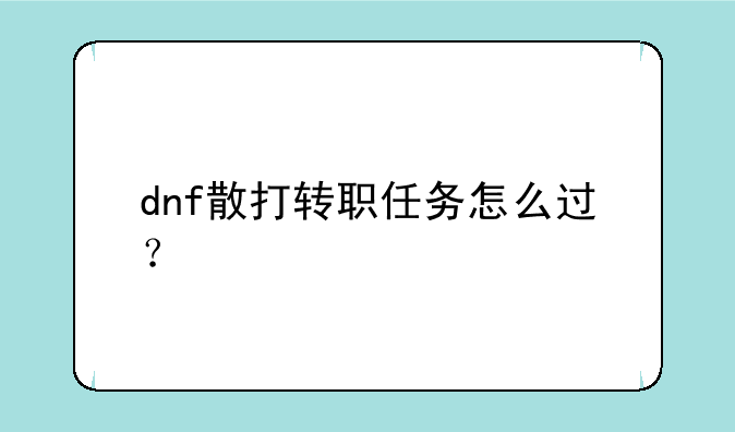 dnf散打转职任务怎么过？