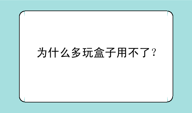 为什么多玩盒子用不了？