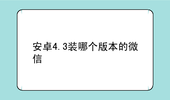 安卓4.3装哪个版本的微信