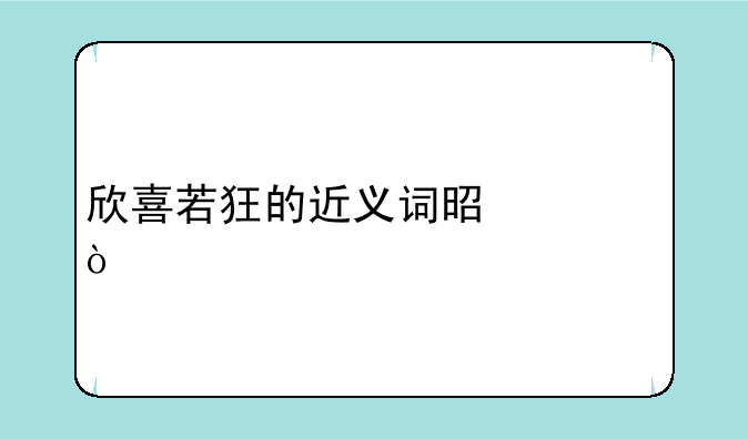 欣喜若狂的近义词是什？
