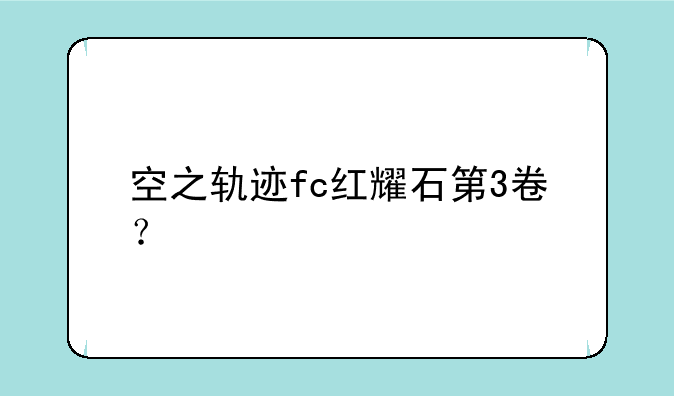 空之轨迹fc红耀石第3卷？