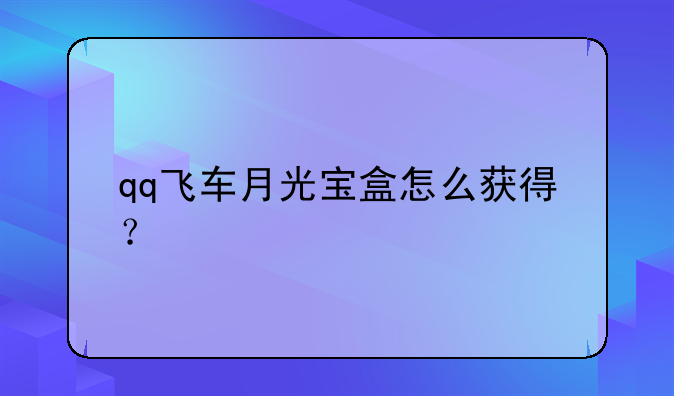 qq飞车月光宝盒怎么获得？