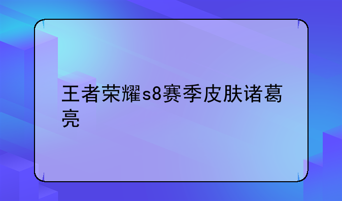 王者荣耀s8赛季皮肤诸葛亮