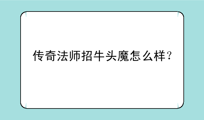 传奇法师招牛头魔怎么样？