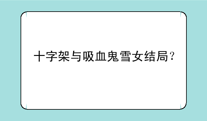十字架与吸血鬼雪女结局？