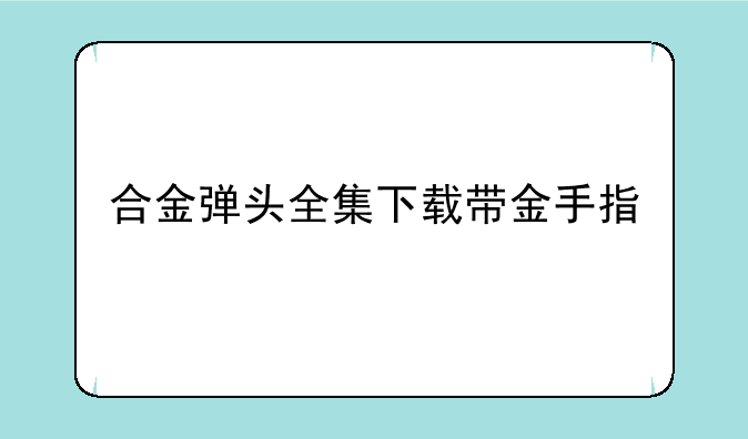 合金弹头全集下载带金手指