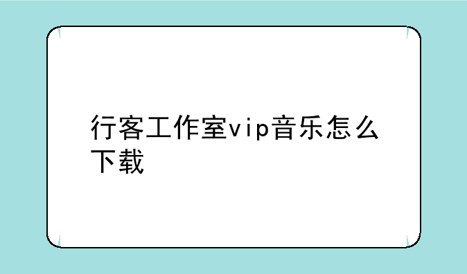 行客工作室vip音乐怎么下载