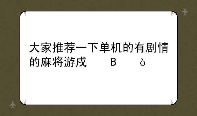 大家推荐一下单机的有剧情的麻将