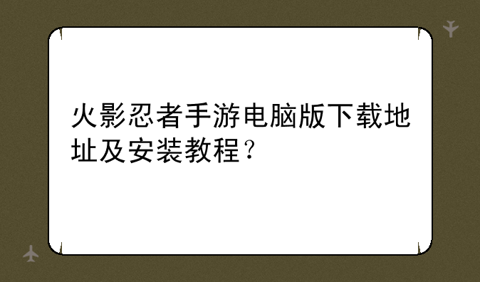火影忍者手游电脑版下载地址及安装教程？