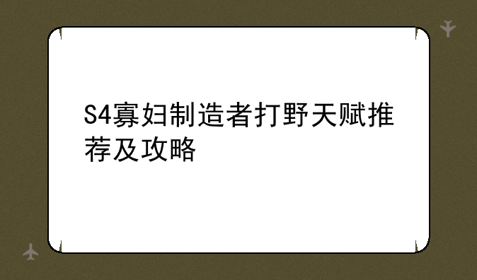 S4寡妇制造者打野天赋推荐及攻略