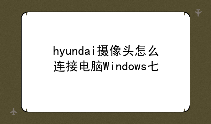 hyundai摄像头怎么连接电脑Windows七