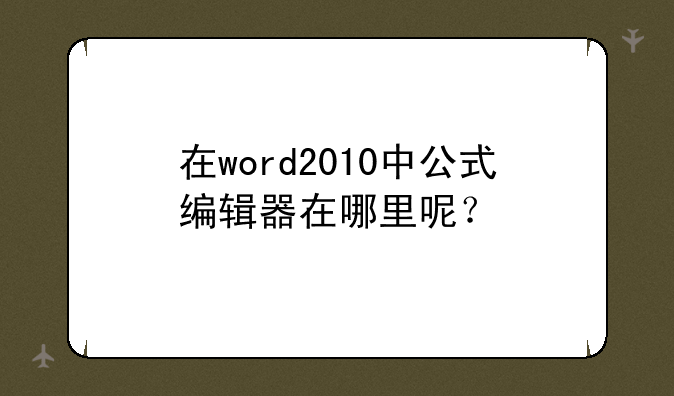 在word2010中公式编辑器在哪里呢？