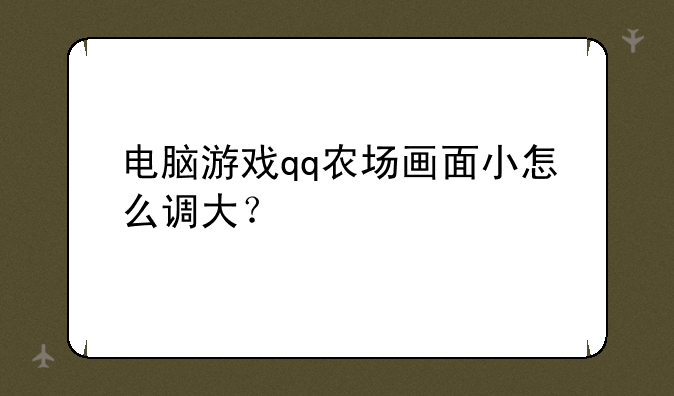 电脑游戏qq农场画面小怎么调大？