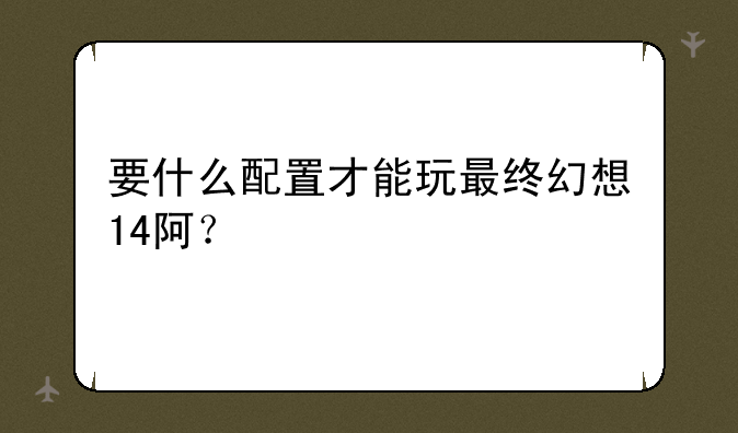要什么配置才能玩最终幻想14阿？