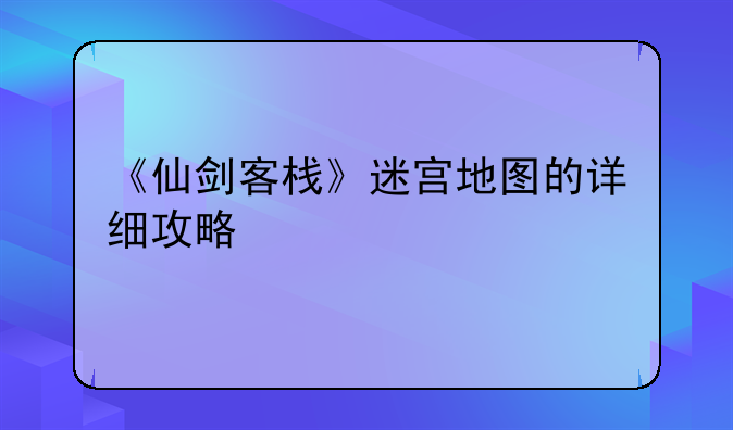 《仙剑客栈》迷宫地图的详细攻略