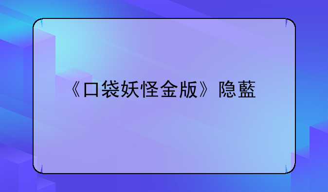《口袋妖怪金版》隐藏剧情介绍？