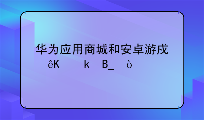 华为应用商城和安卓游戏互通吗？