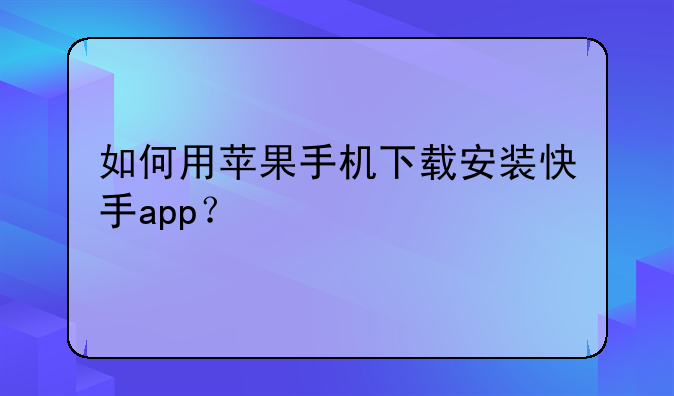 如何用苹果手机下载安装快手app？