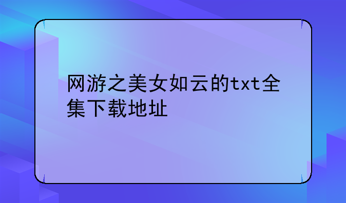 网游之美女如云的txt全集下载地址
