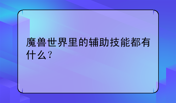 魔兽世界里的辅助技能都有什么？