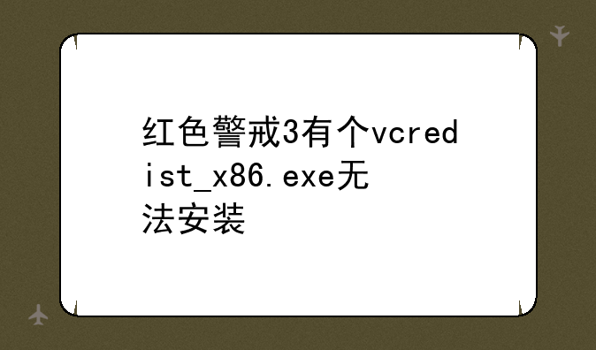 红色警戒3有个vcredist_x86.exe无法安装