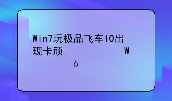 Win7玩极品飞车10出现卡顿如何解决？