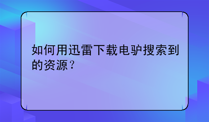 如何用迅雷下载电驴搜索到的资源？