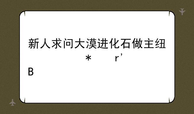 新人求问大漠进化石做主线任务有送吗