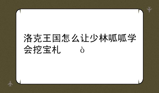 洛克王国怎么让少林呱呱学会挖宝术？