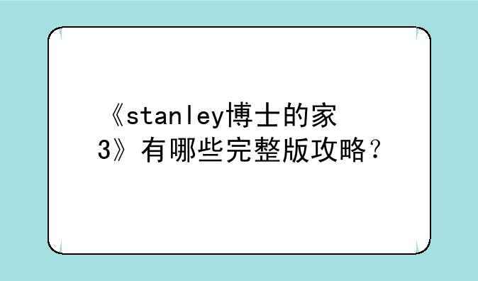 《stanley博士的家3》有哪些完整版攻略？
