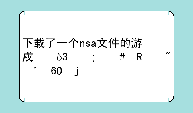 下载了一个nsa文件的游戏，怎么放到安卓的手机里玩？