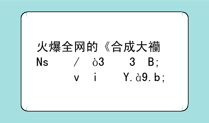 火爆全网的《合成大西瓜》，背后究竟是什么？