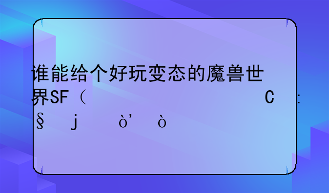 谁能给个好玩变态的魔兽世界SF（必须耐玩的）！