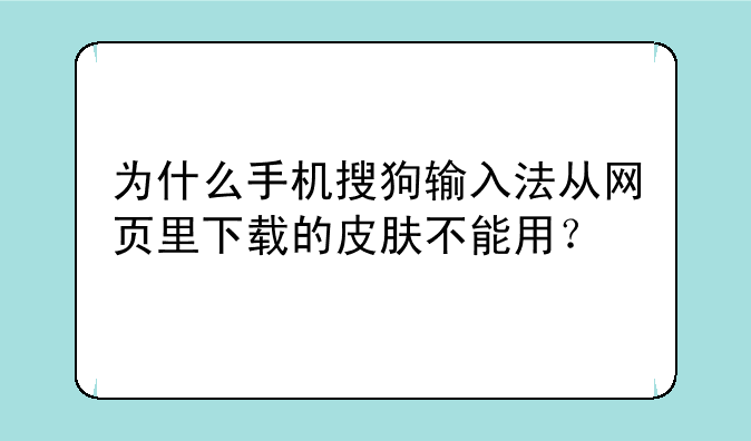 为什么手机搜狗输入法从网页里下载的皮肤不能用？
