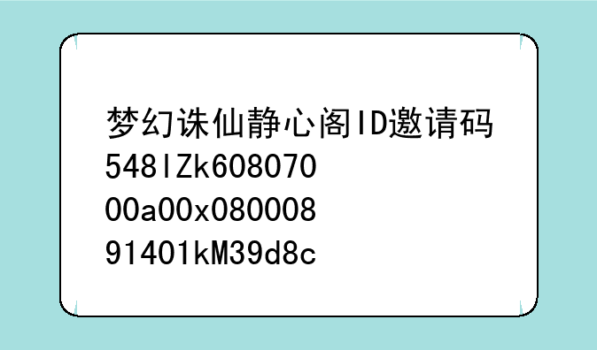 梦幻诛仙静心阁ID邀请码548lZk60807000a00x08000891401kM39d8c4
